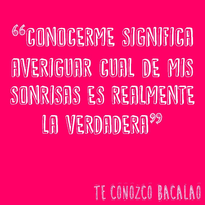 Conocerme significa averiguar cual de mis sonrisas es realmente la verdadera.
