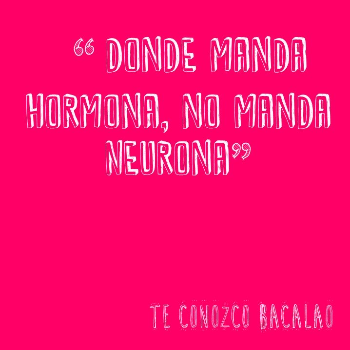 Donde manda hormona, no manda neurona.
